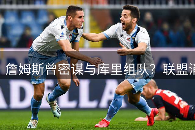 詹姆斯曾密谋与库里组队？联盟消息人士曝两人联手前提条件