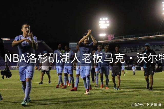 NBA洛杉矶湖人老板马克·沃尔特被查！